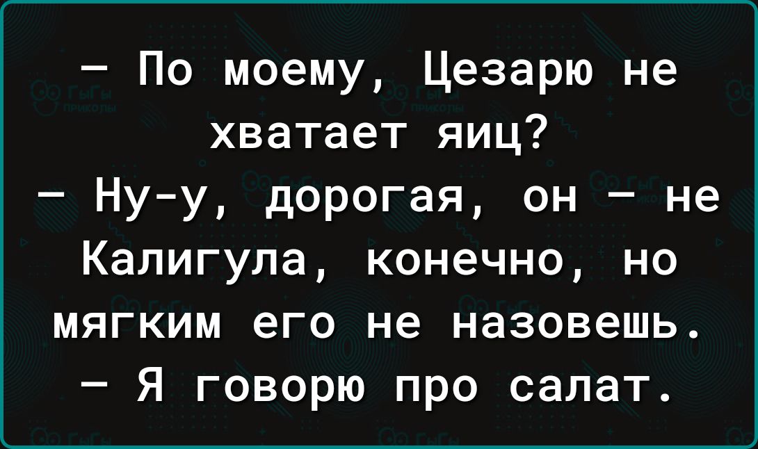 По моему Цезарю не хватает яиц Ну у дорогая он не Калигула конечно но мягким его не назовешь Я говорю про салат