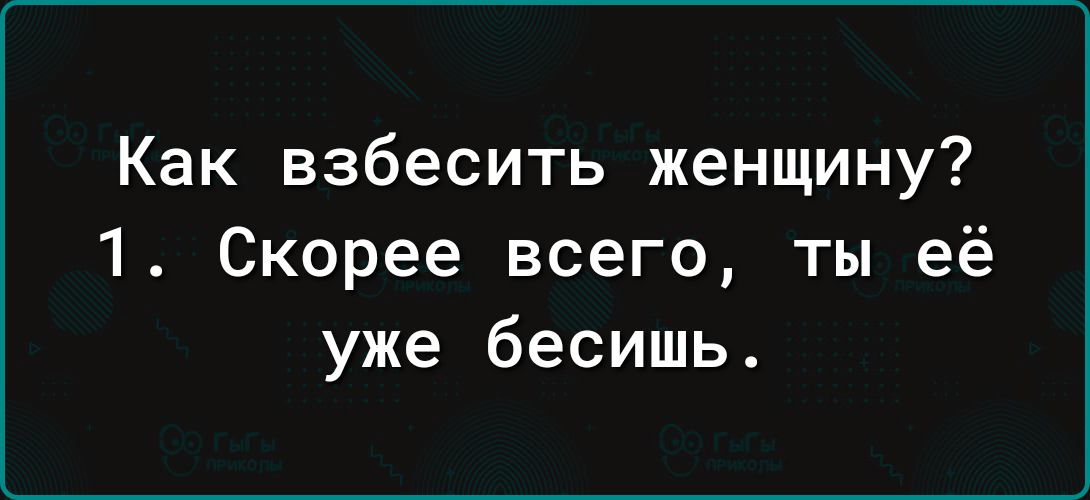 Как взбесить женщину 1 Скорее всего ты её уже бесишь