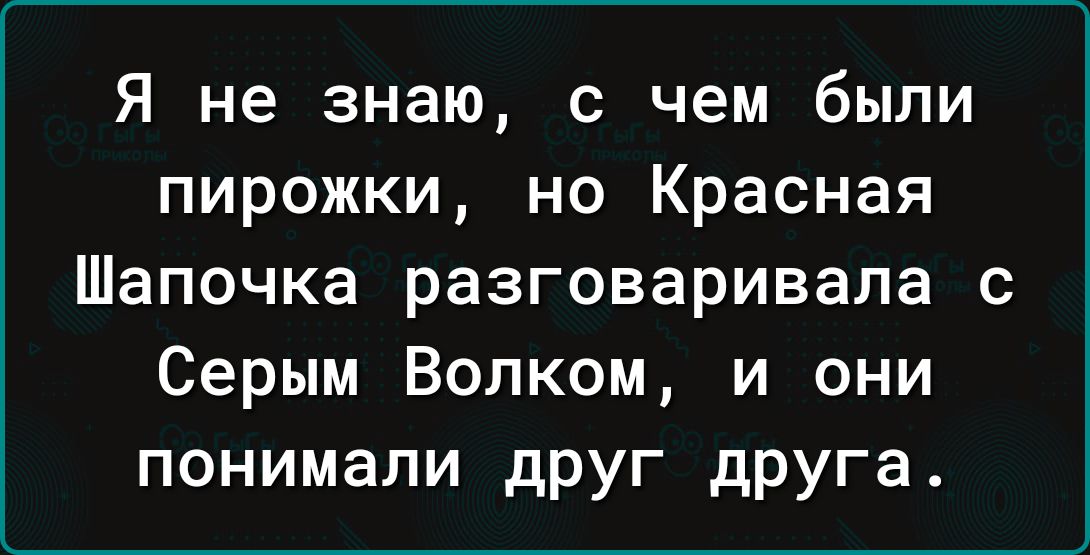 Я не знаю с чем были пирожки но Красная Шапочка разговаривала с Серым Волком и они понимали дРУГ дРУГа