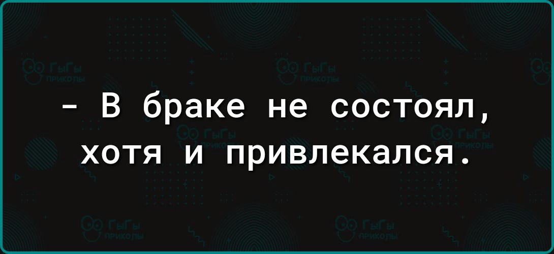 В браке не состоял ХОТЯ И привлекался