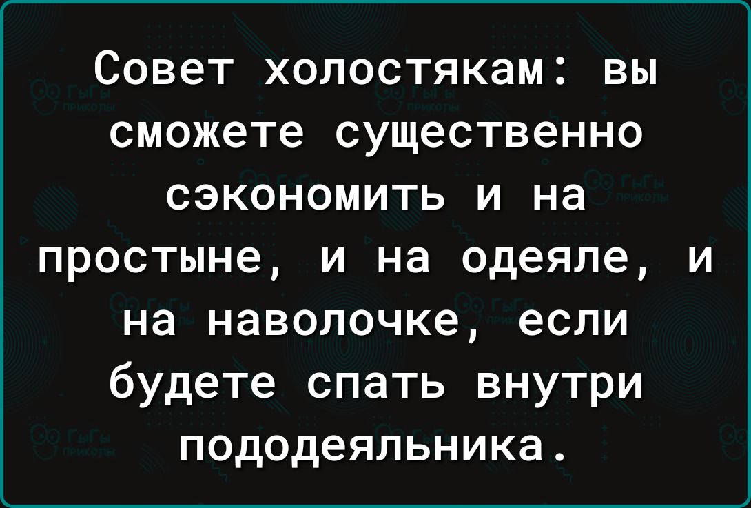 Совет холостякам вы сможете существенно сэкономить и на простыне и на одеяле и на наволочке если будете спать внутри пододеяльника