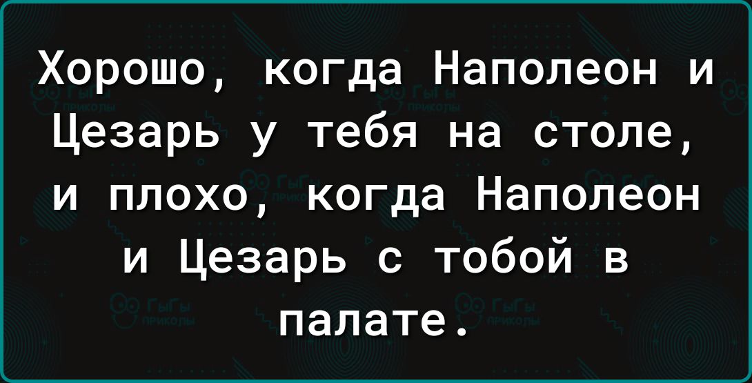 Хорошо когда Наполеон и Цезарь у тебя на столе и плохо когда Наполеон и Цезарь с тобой в палате