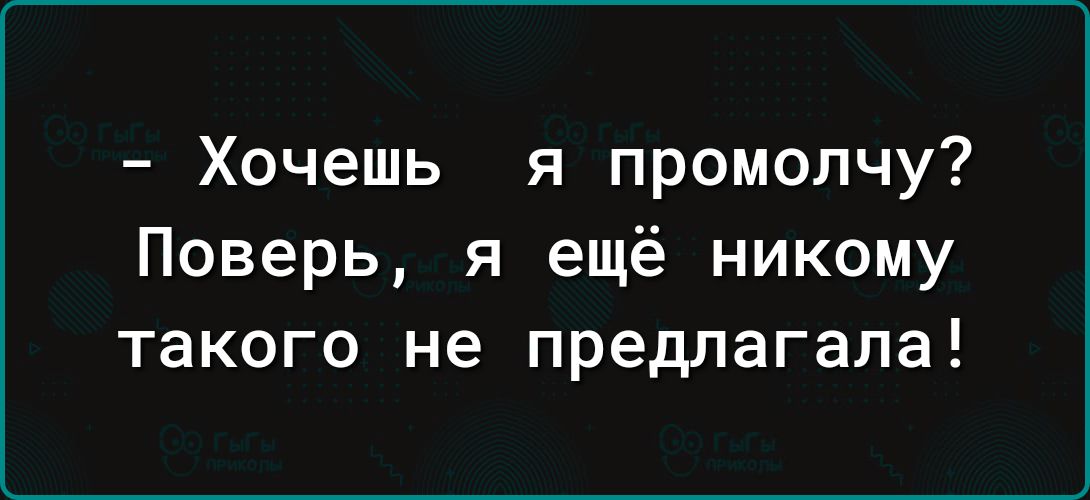 Хочешь я промолчу Поверь я ещё никому такого не предлагала