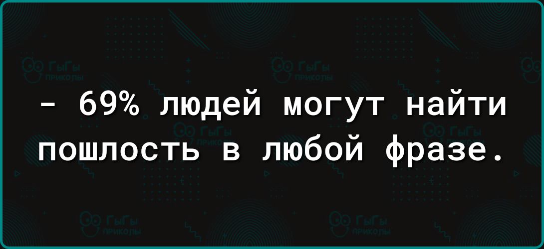 69 людей могут найти пошлость в любой фразе