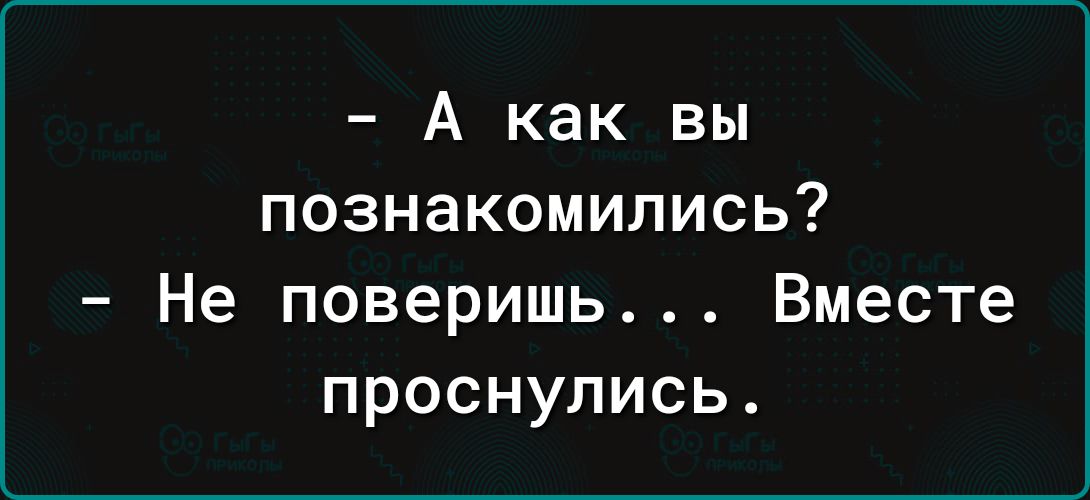 А как вы познакомились Не поверишь Вместе проснулись