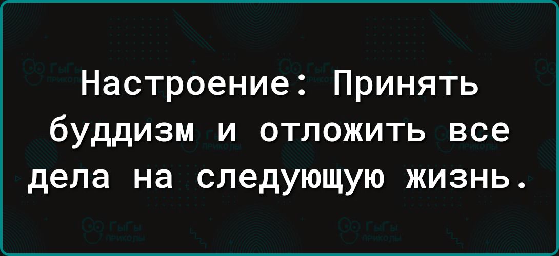 Настроение Принять буддизм и отложить все дела на следующую жизнь