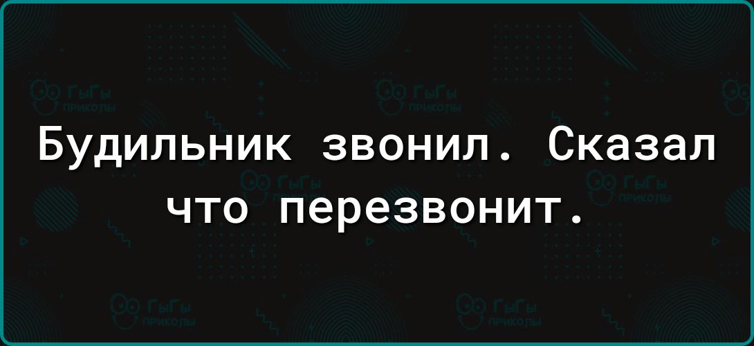 Будильник звонил Сказал ЧТО перезвонит