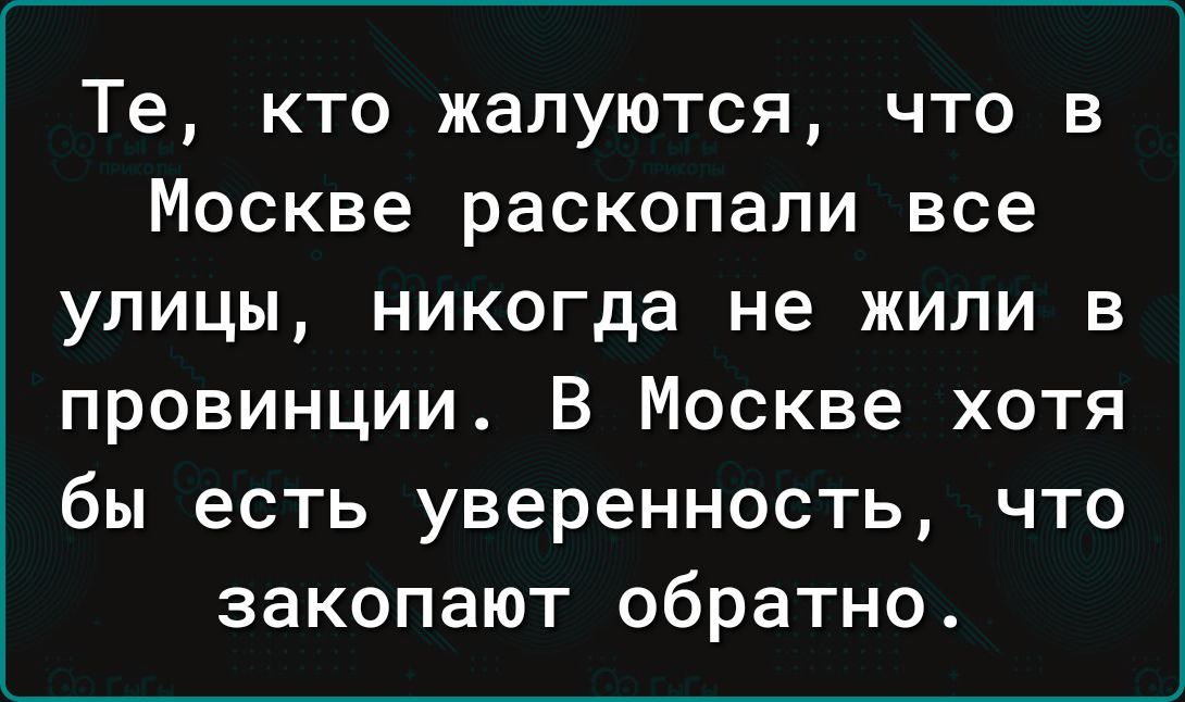 Те кто жалуются что в Москве раскопали все улицы никогда не жили в провинции В Москве хотя бы есть уверенность что закопают обратно