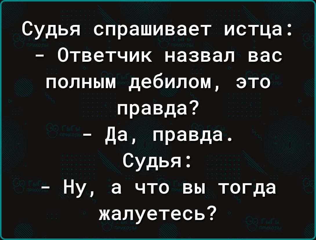 Судья спрашивает истца Ответчик назвал вас полным дебилом это правда да правда Судья Ну а что вы тогда жалуетесь