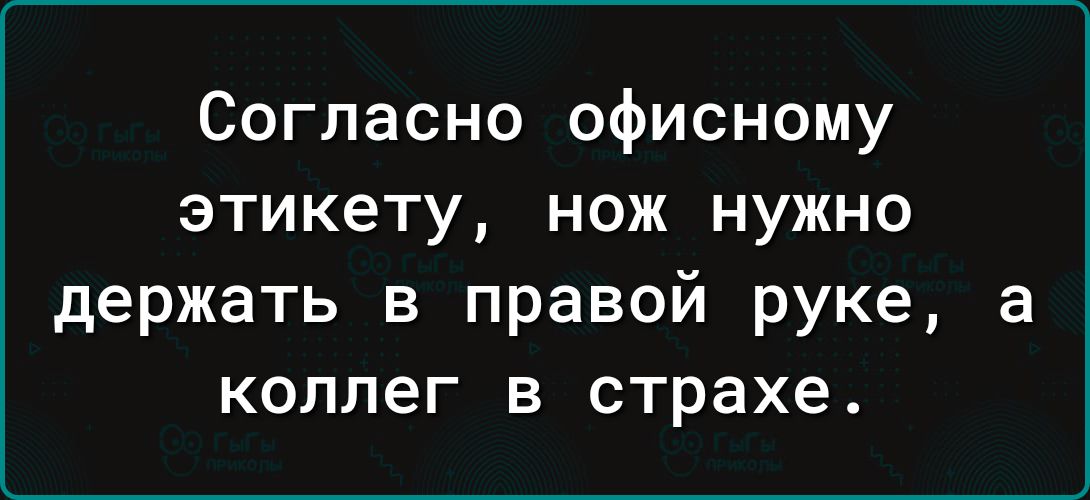 Согласно офисному этикету нож нужно держать в правой руке а коллег в страхе