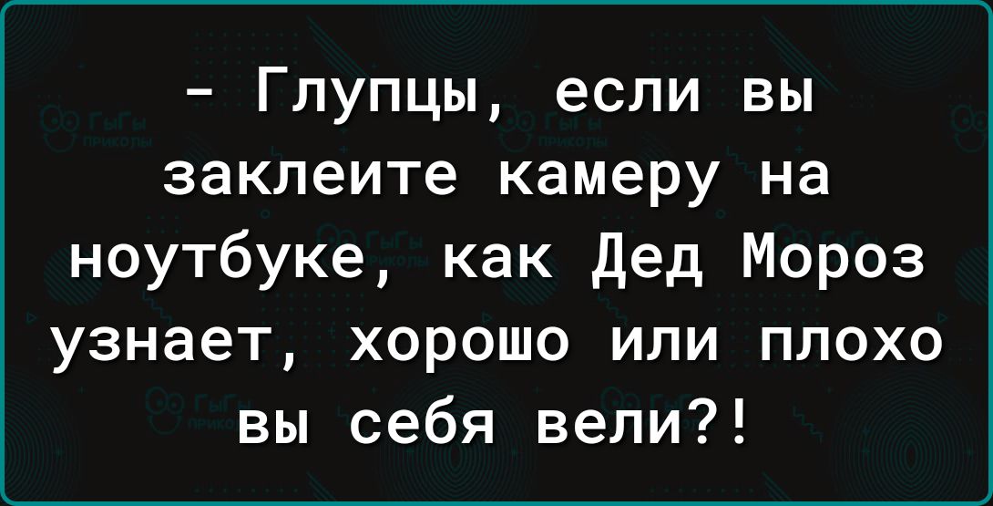 Глупцы если вы заклеите камеру на ноутбуке как дед Мороз узнает хорошо или плохо вы себя вели