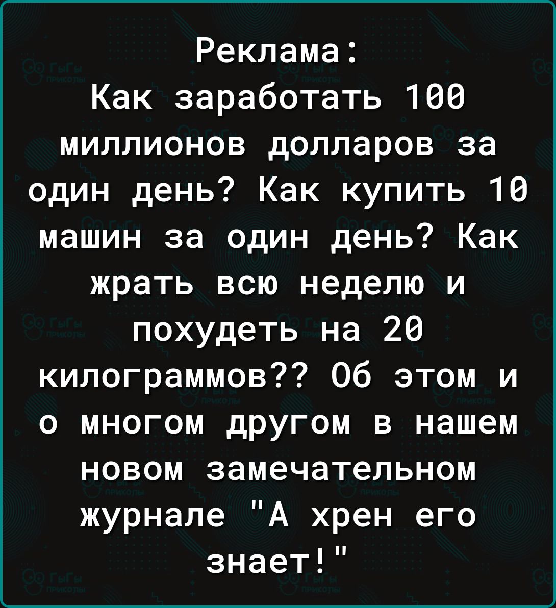 Реклама Как заработать 166 миллионов долларов за один день Как купить 16 машин за один день Как жрать всю неделю и похудеть на 26 килограммов об этом и о многом другом в нашем новом замечательном журнале А хрен его знает