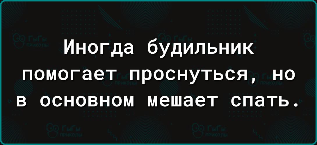 Иногда будильник помогает ПРОСНУТЬСЯ НО В ОСНОВНОМ мешает спать