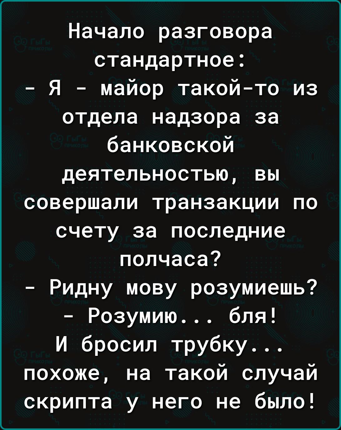 Начало разговора стандартное Я майор такой то из отдела надзора за банковской деятельностью вы совершали транзакции по счету за последние полчаса Ридну мову розумиешь Розумию бля И бросил трубку похоже на такой случай скрипта у него не было