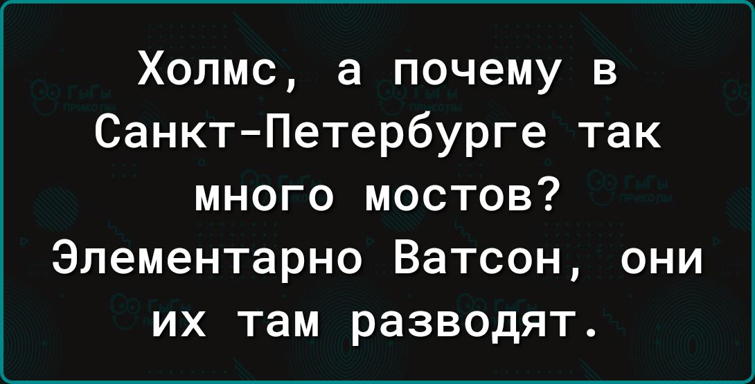 Холмс а почему в Санкт Петербурге так много мостов Элементарно Ватсон они их там разводят