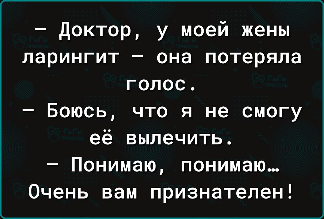 доктор у моей жены ларингит она потеряла голос Боюсь что я не смогу её вылечить Понимаю понимаю Очень вам признателен