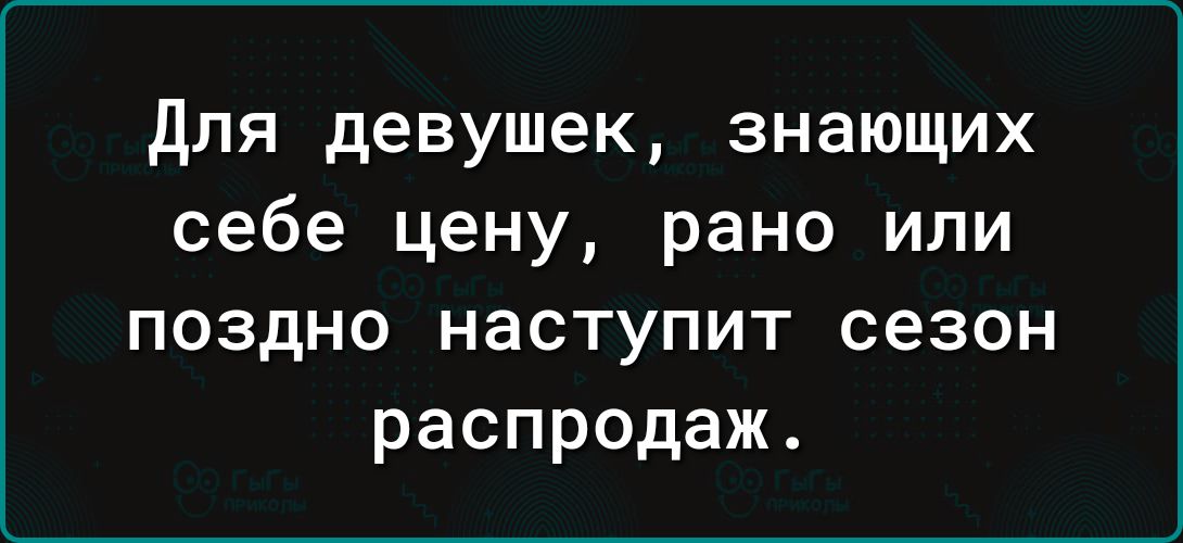 для девушек знающих себе цену рано или поздно наступит сезон распродаж