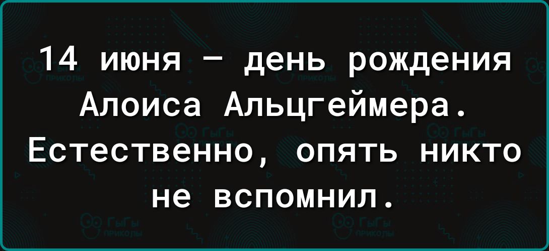 14 июня день рождения Алоиса Альцгеймера ЕСТеСТВЕННО ОПЯТЬ НИКТО не ВСПОМНИЛ