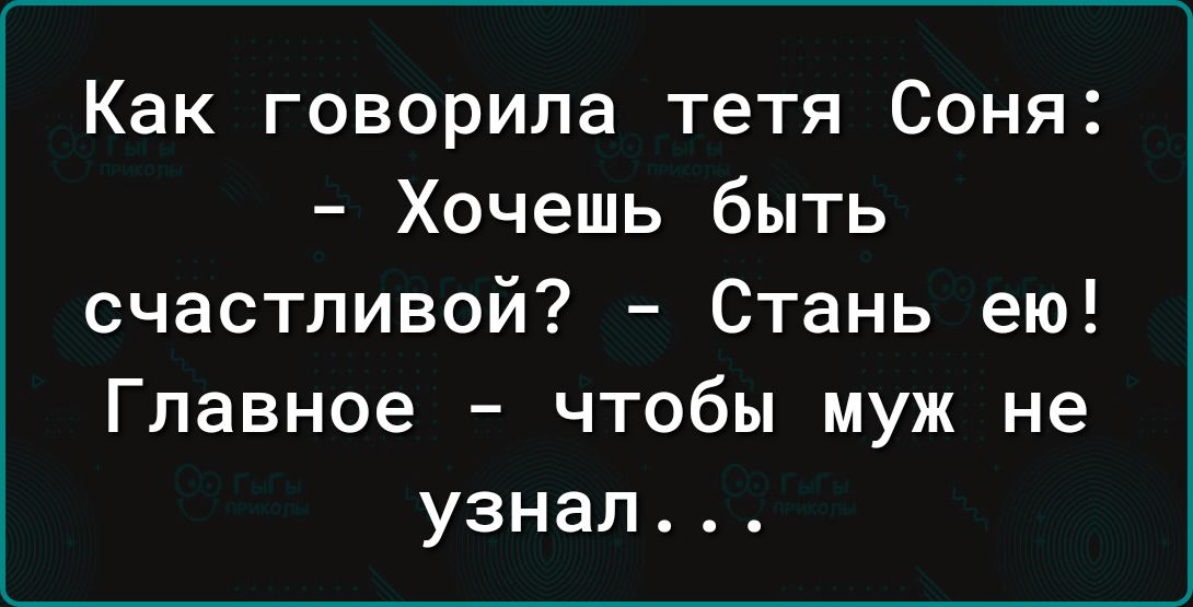 Как говорила тетя Соня Хочешь быть счастливой Стань ею Главное чтобы муж не узнал