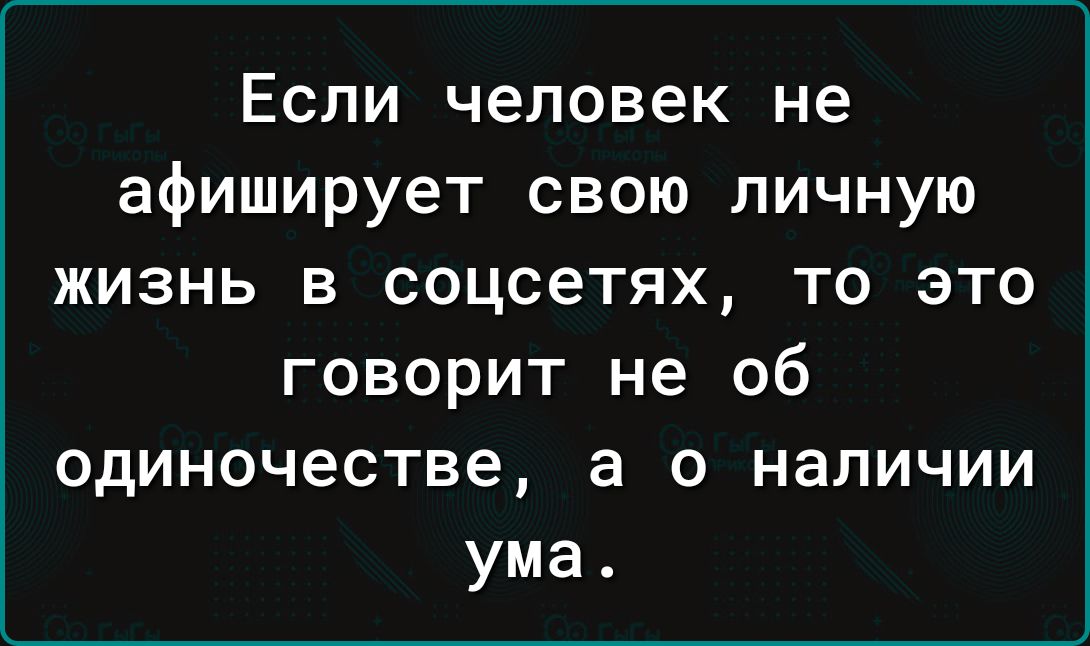 Если человек не афиширует свою личную жизнь в соцсетях то это говорит не об одиночестве а о наличии ума