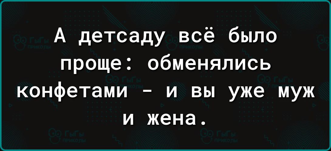 А детсаду всё было проще обменялись конфетами и вы уже муж и жена