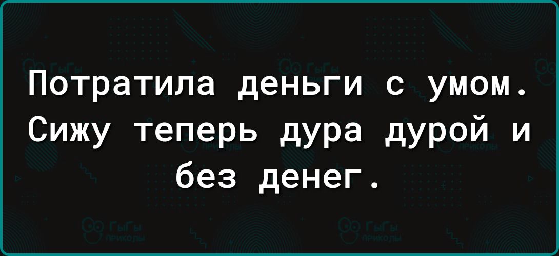 Потратила деньги С умом Сижу теперь дура дурой и без денег