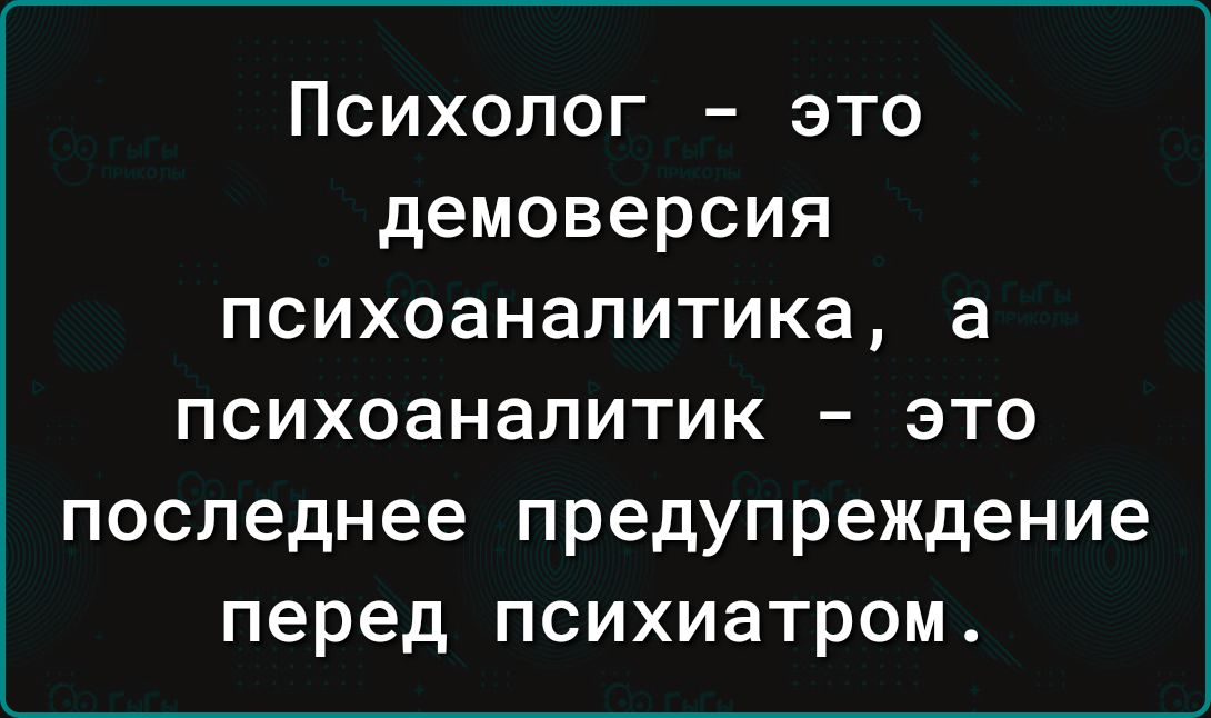 Психолог это демоверсия психоаналитика а психоаналитик это последнее предупреждение перед психиатром