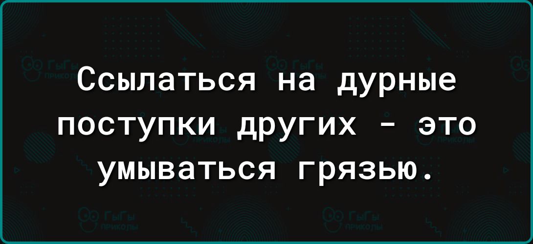 Ссылаться на дурные поступки других это умываться грязью