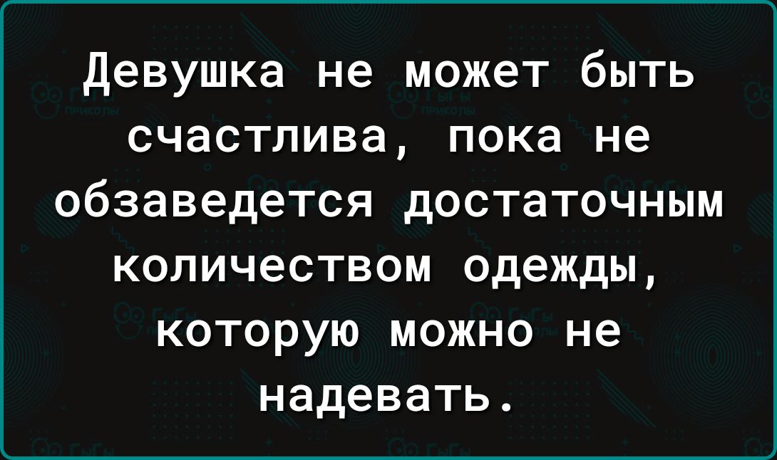 девушка не может быть счастлива пока не обзаведется достаточным количеством одежды которую можно не надевать