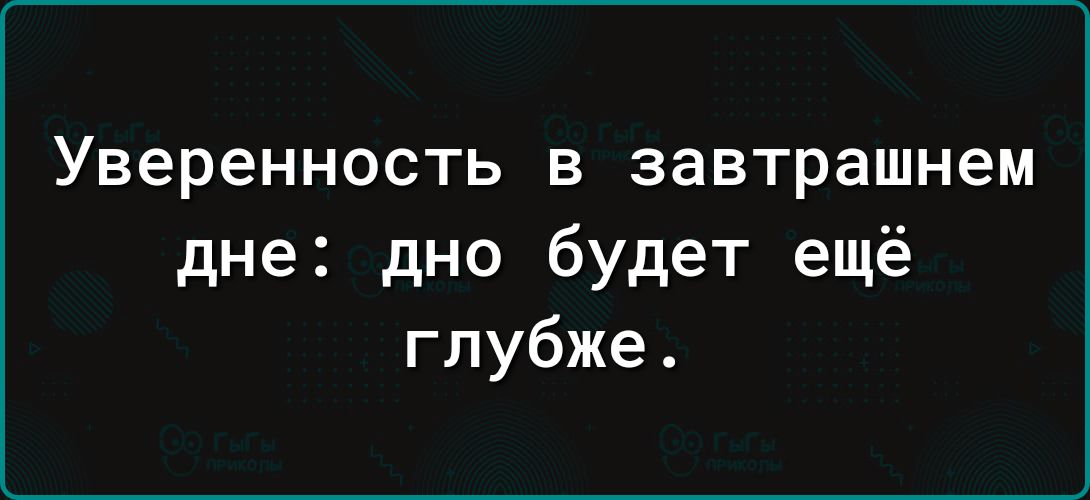 Уверенность В завтрашнем дне дно будет ещё глубже