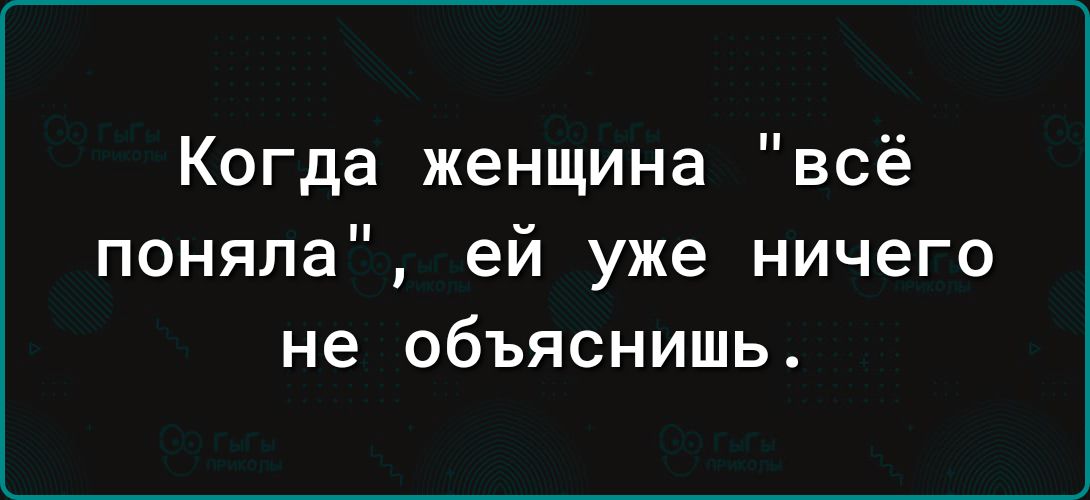 Когда женщина всё поняла ей уже ничего не объяснишь