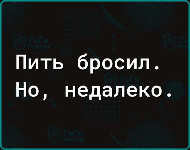 Пить бросил Но недалеко