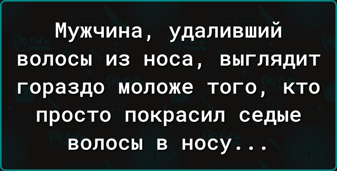 Мужчина удаливший волосы из носа выглядит гораздо моложе того кто просто покрасил седые волосы в носу