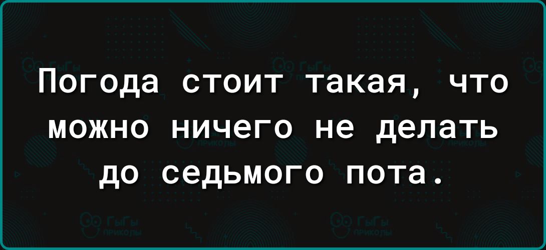 Погода СТОИТ Такая ЧТО МОЖНО НИЧЕГО не делать до СЗДЬМОГО пота