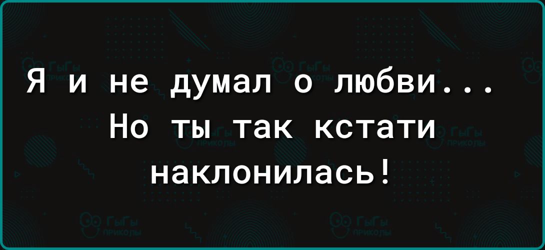 Я и не думал о любви Но ты так кстати наклонилась