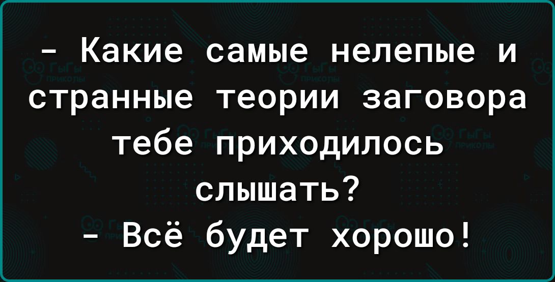 Какие самые нелепые И странные ТЕОРИИ ЗЗГОВОРЗ тебе приходилось слышать Всё будет хорошо