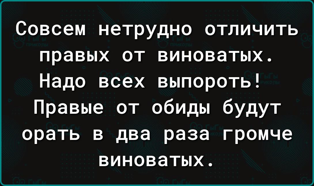 Совсем нетрудно отличить правых от виноватых Надо всех выпороть Правые от обиды будут орать в два раза громче виноватых