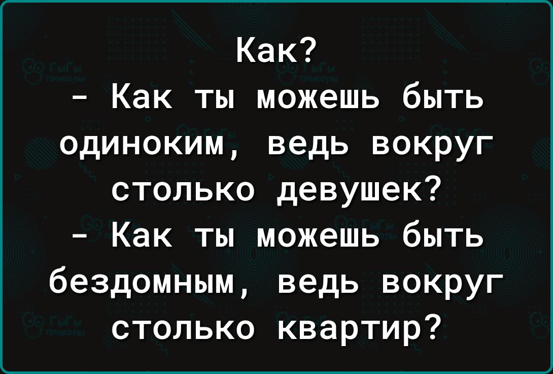 Как _ Как ТЫ можешь бЫТЬ одиноким ведь вокруг столько девушек Как ты можешь быть бездомным ведь вокруг столько квартир