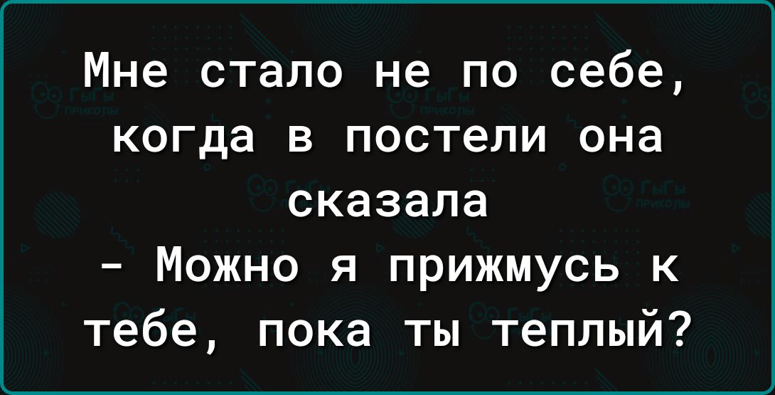 Мне стало не по себе когда в постели она сказала Можно я прижмусь к тебе пока ты теплый