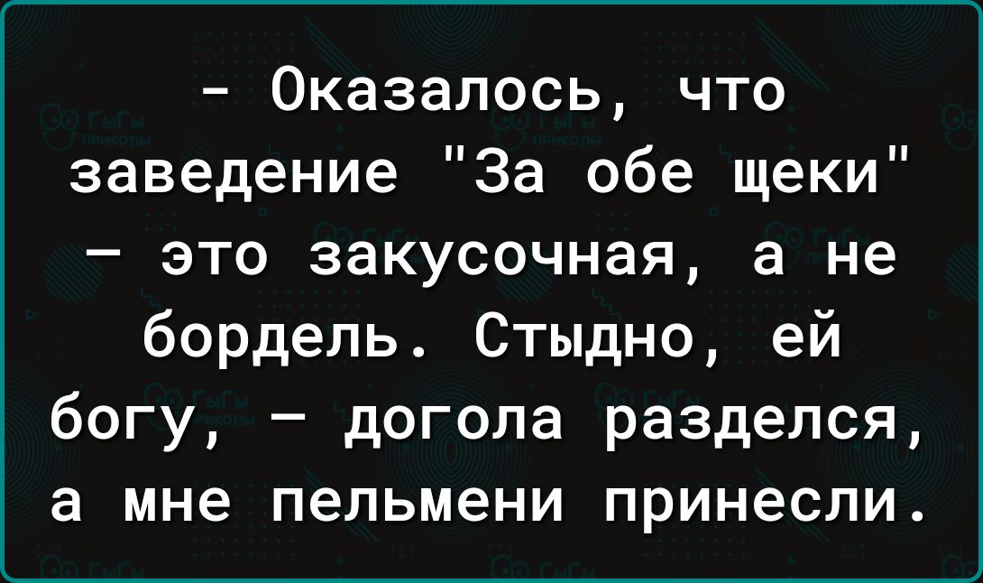 Оказалось что заведение За обе щеки это закусочная а не бордель Стыдно ей богу догола разделся а мне пельмени принесли