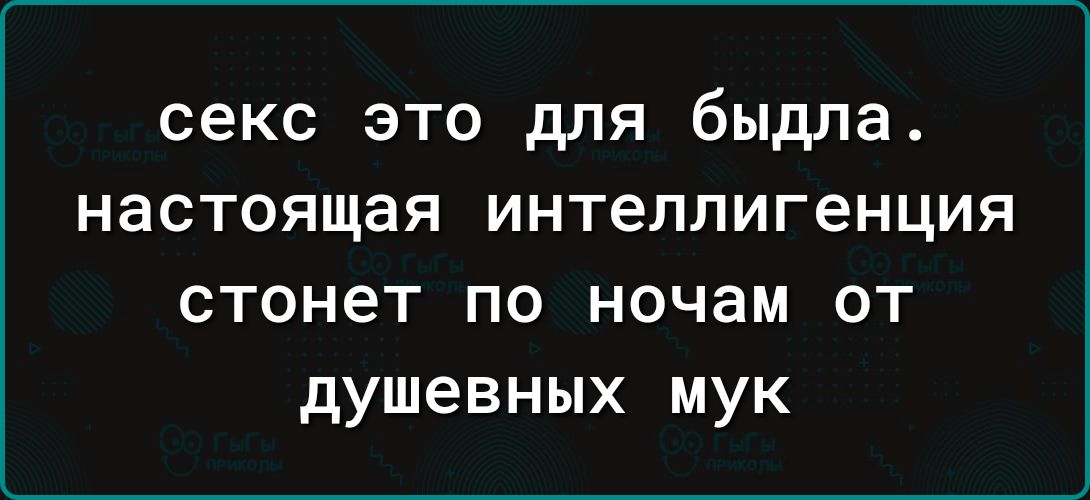 секс это для быдла настоящая интеллигенция стонет по ночам от душевных мук