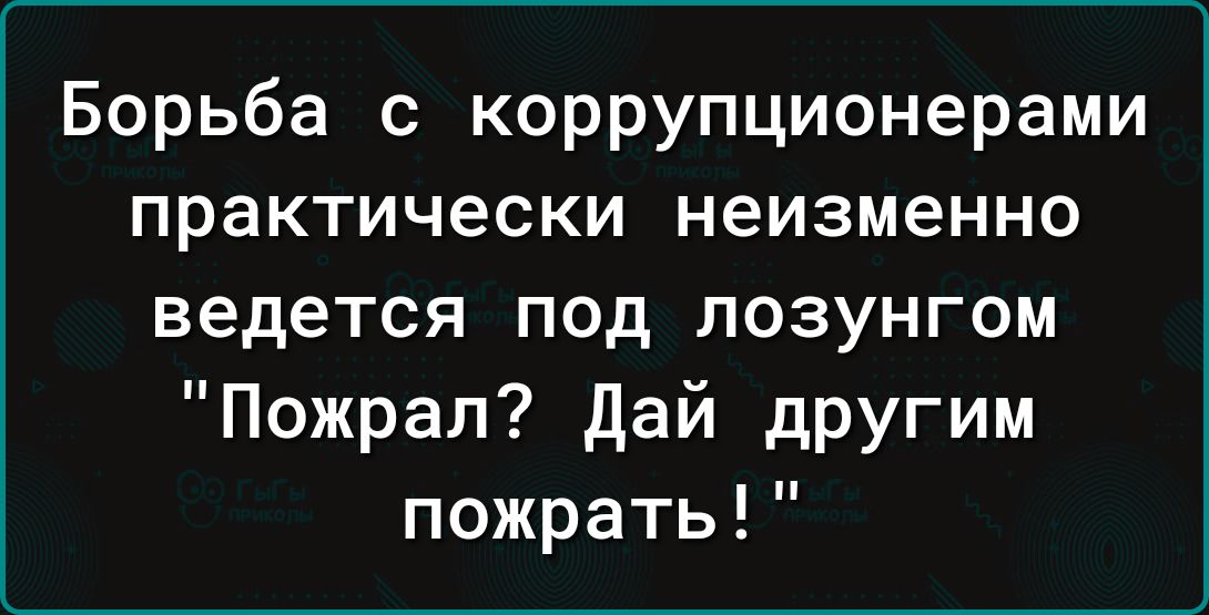 Борьба с коррупционерами практически неизменно ведется под лозунгом Пожрал дай другим пожрать