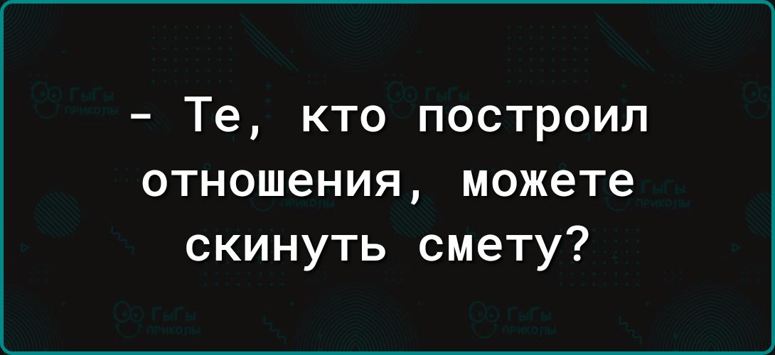 Те кто построил отношения можете скинуть смету