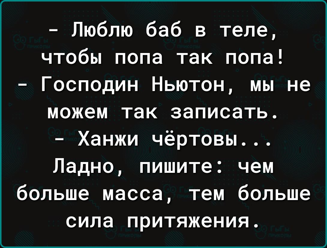 Люблю баб в теле чтобы попа так попа Господин Ньютон мы не можем так записать Ханжи чёртовы Ладно пишите чем больше масса тем больше сила притяжения