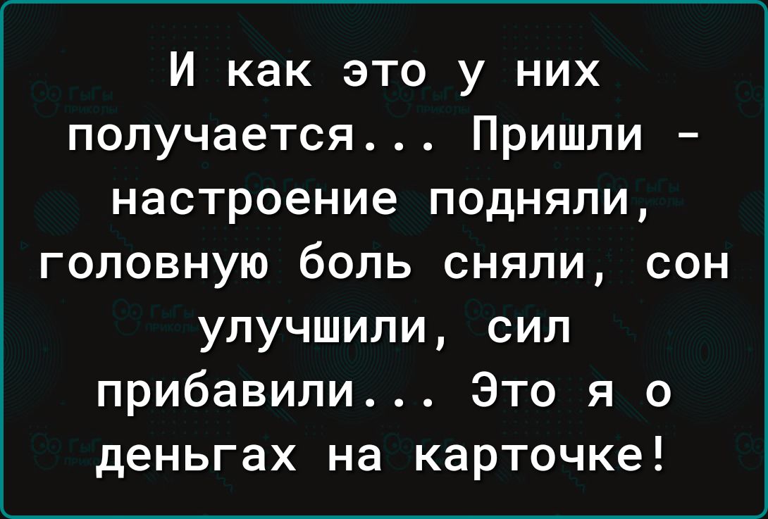 И как это у них получается Пришли настроение подняли головную боль сняли сон улучшили сил прибавили Это я о деньгах на карточке