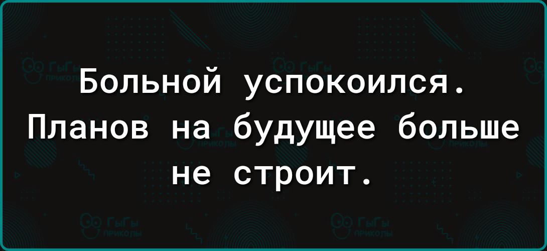 Больной успокоился Планов на будущее больше не строит