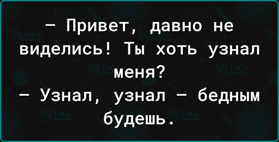 Привет давно не виделись Ты хоть узнал меня Узнал узнал бедным будешь