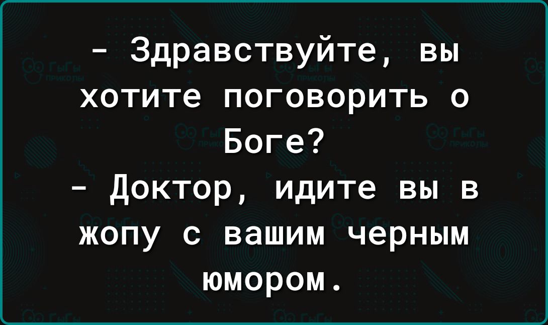 Здравствуйте вы хотите поговорить о Боге доктор идите вы в жопу с вашим черным юмором