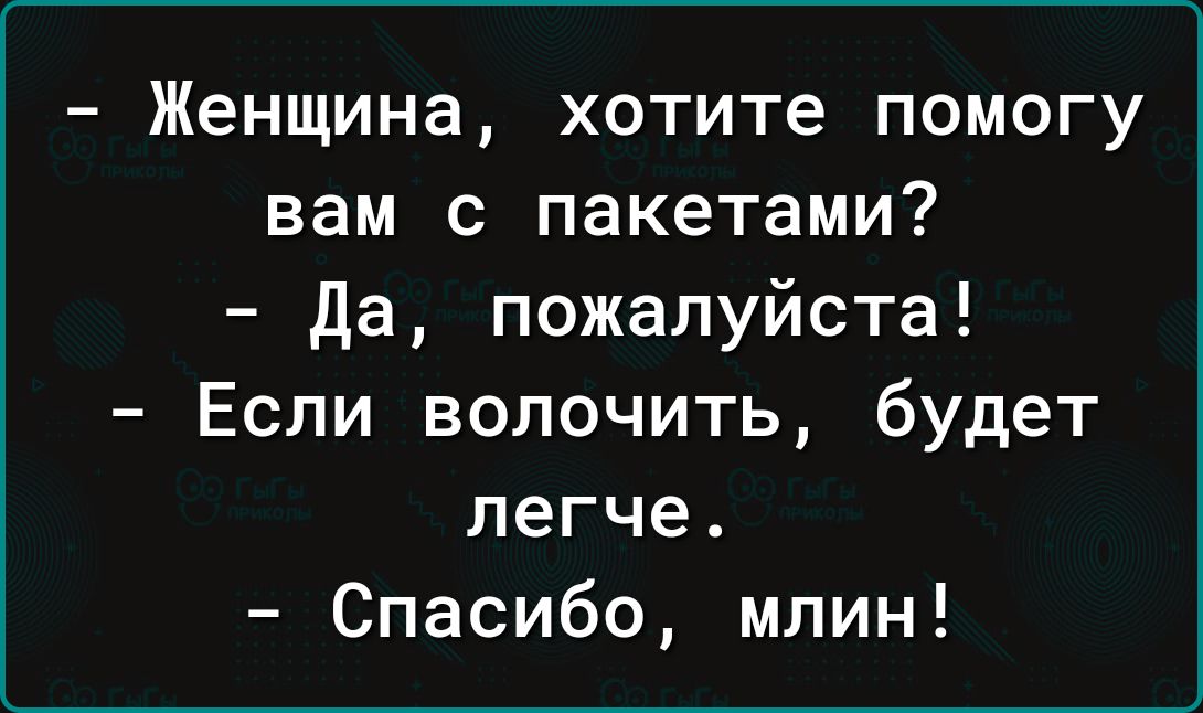 Женщина хотите помогу вам с пакетами да пожалуйста Если вопочить будет легче Спасибо млин