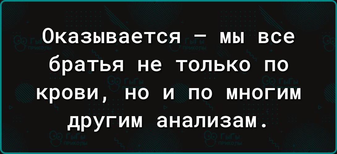 ОКЭЗЫВЗЕТСЯ _ МЫ все братья не ТОЛЬКО ПО КРОВИ НО И ПО МНОГИМ дРУГИМ анализам